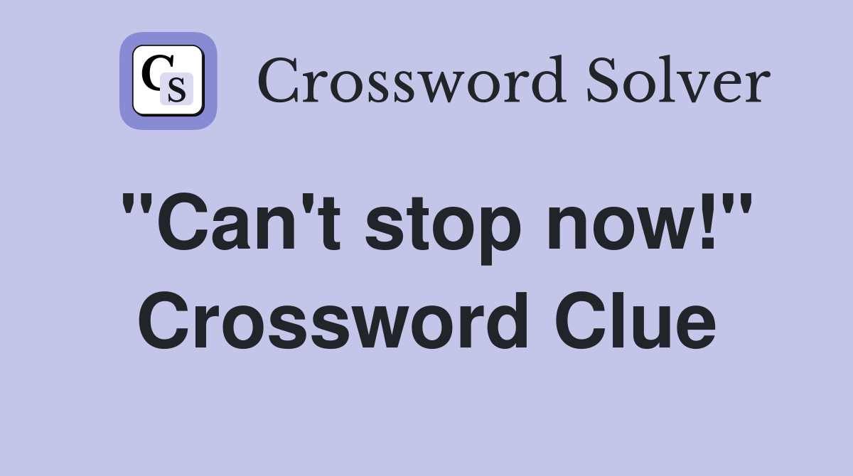 "Can't stop now!" Crossword Clue