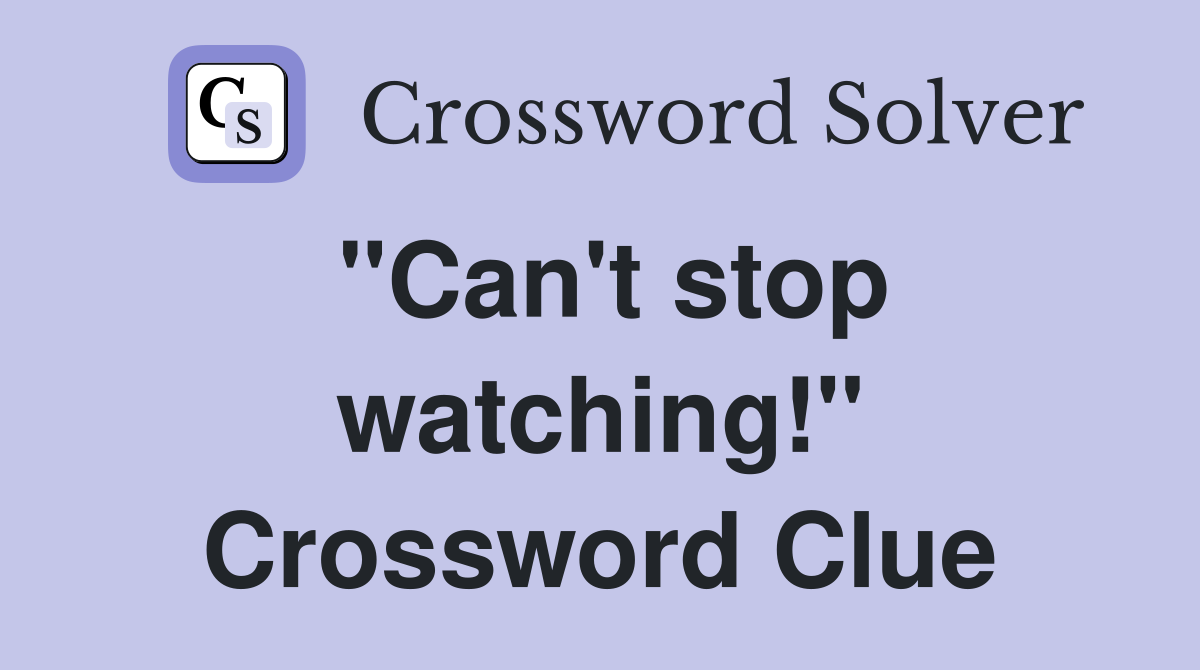 "Can't stop watching!" Crossword Clue