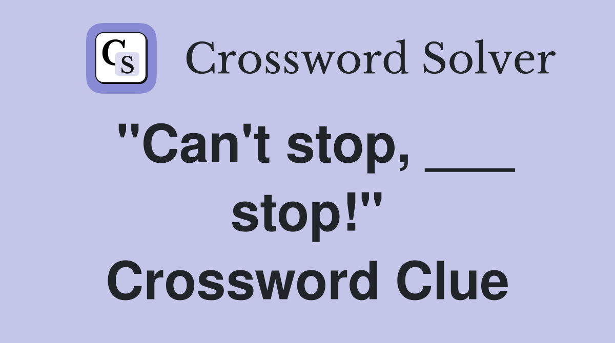 "Can't stop, ___ stop!" Crossword Clue