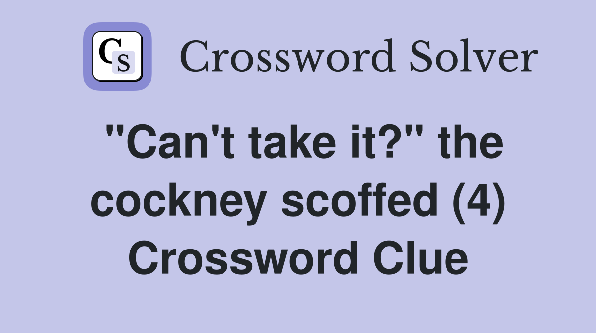 "Can't take it?" the cockney scoffed (4) Crossword Clue