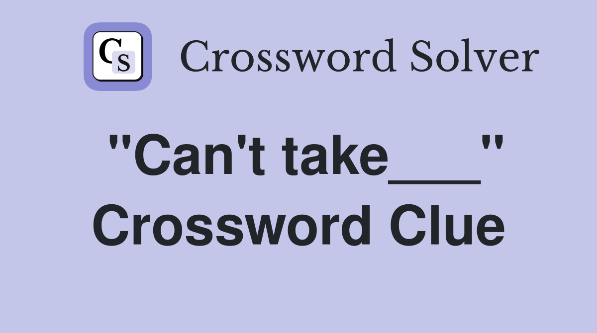 "Can't take___" Crossword Clue