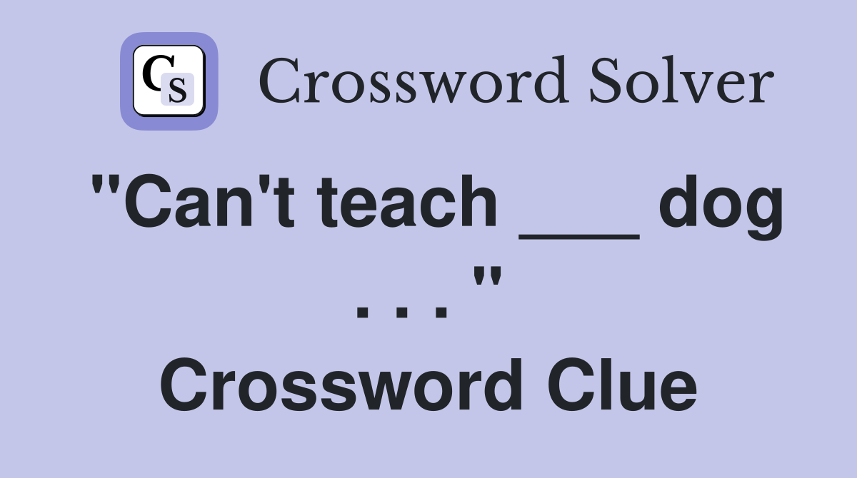 "Can't teach ___ dog . . . " Crossword Clue