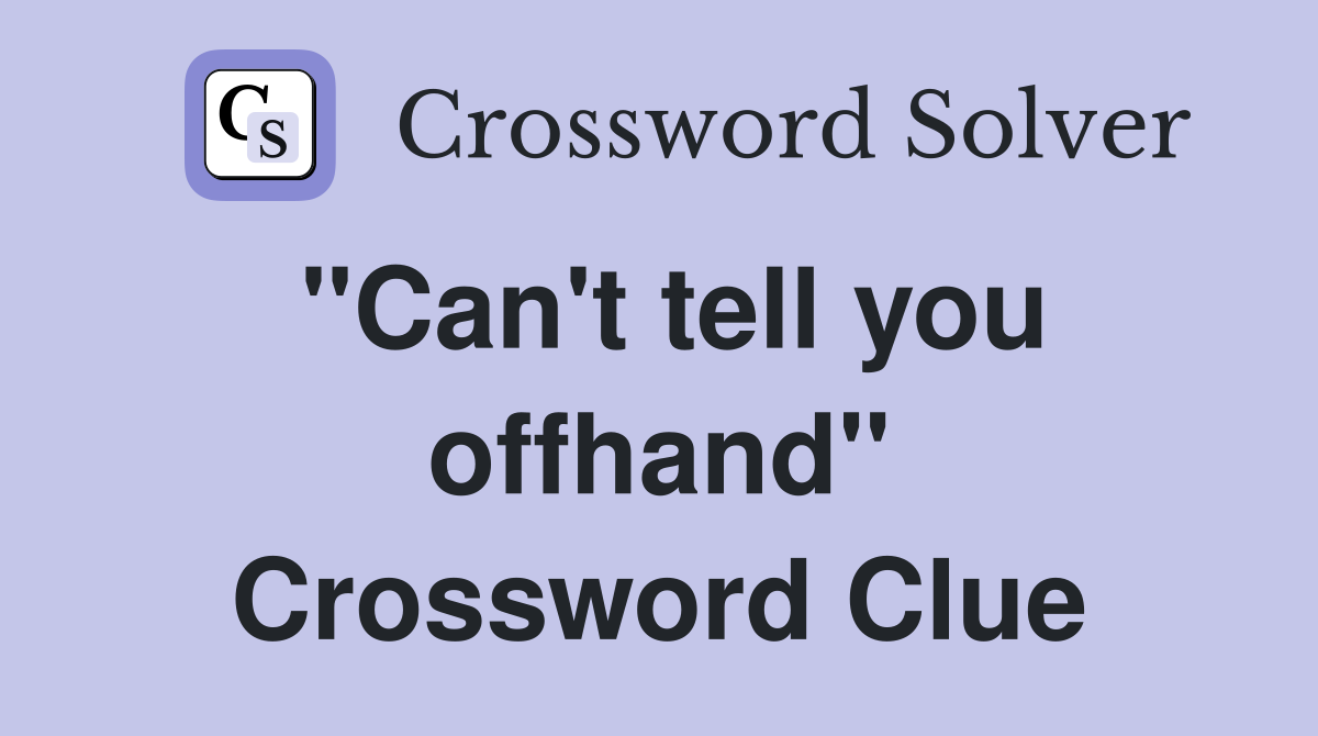 "Can't tell you offhand" Crossword Clue