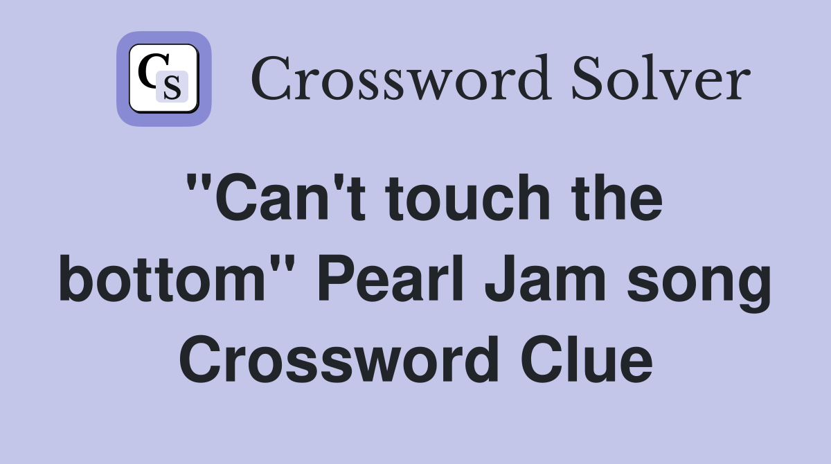 "Can't touch the bottom" Pearl Jam song Crossword Clue