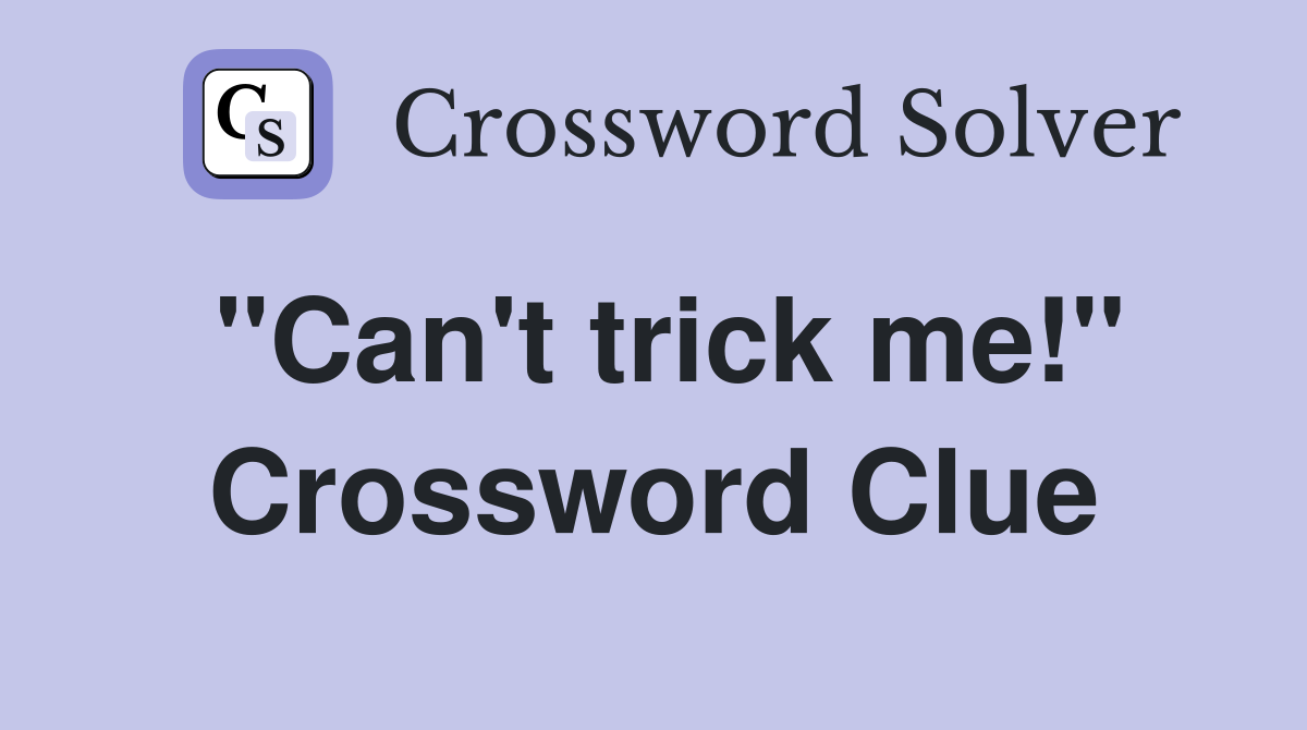 "Can't trick me!" Crossword Clue