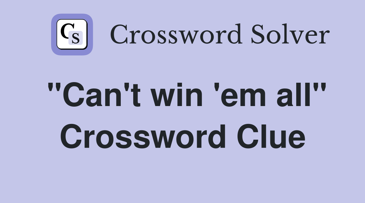 "Can't win 'em all" Crossword Clue
