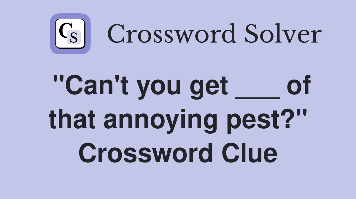 "Can't you get ___ of that annoying pest?" Crossword Clue
