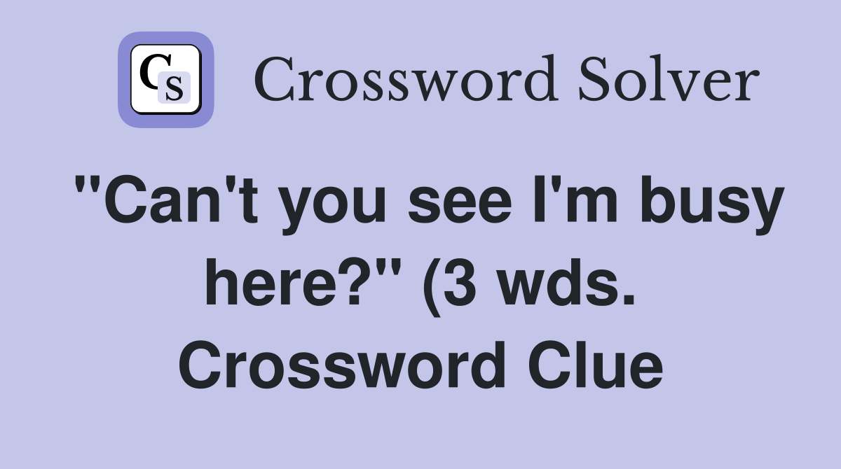 quot Can #39 t you see I #39 m busy here? quot (3 wds ) Crossword Clue Answers quot Can #39 t you see I #39 m busy here? quot (3 wds ) Crossword Clue Answers