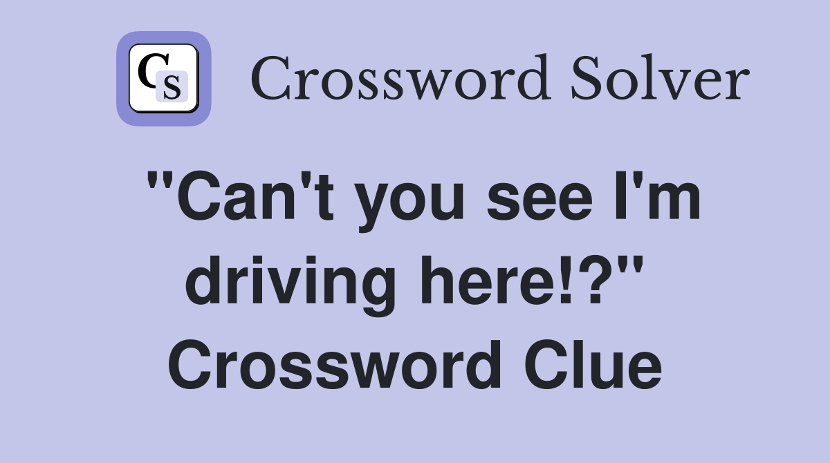 "Can't you see I'm driving here!?" Crossword Clue