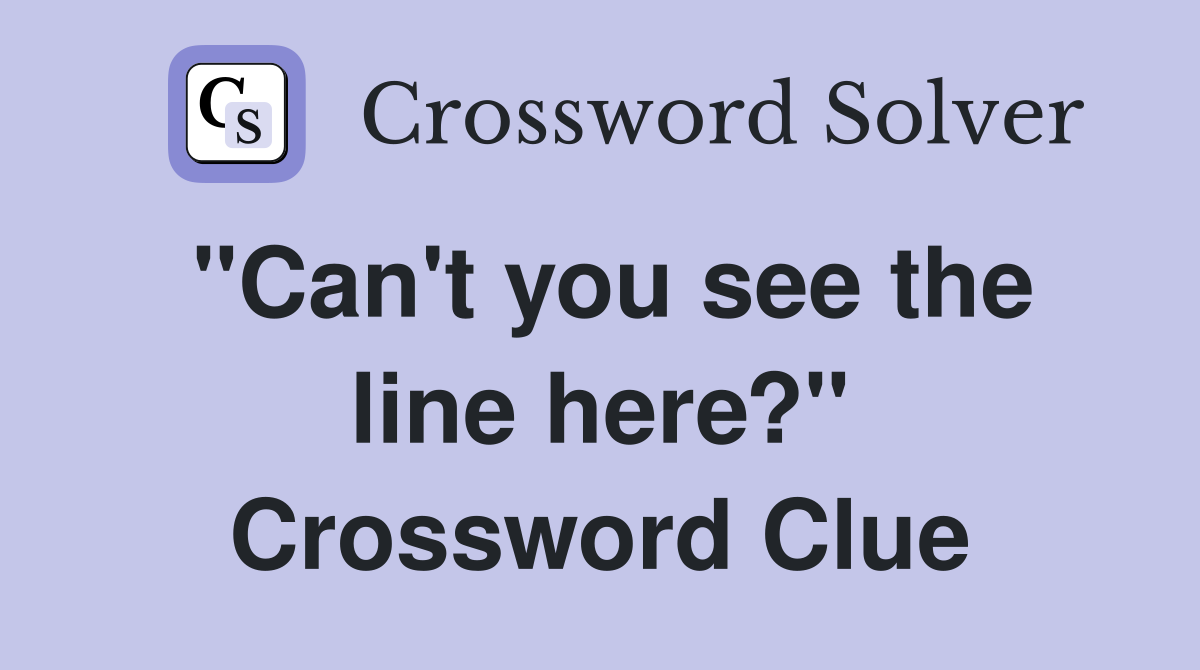 "Can't you see the line here?" Crossword Clue