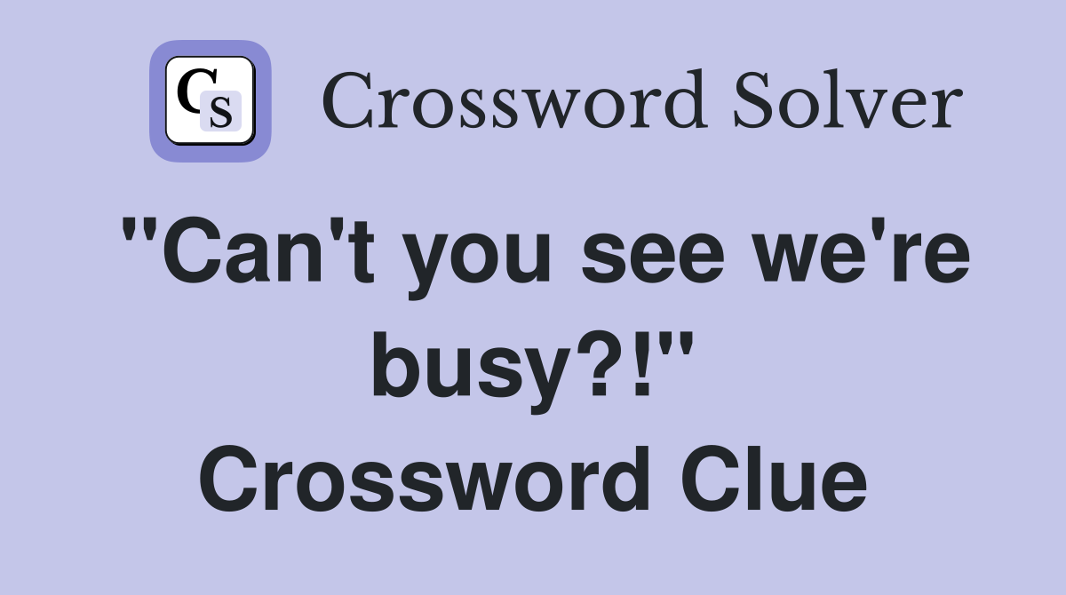 "Can't you see we're busy?!" Crossword Clue