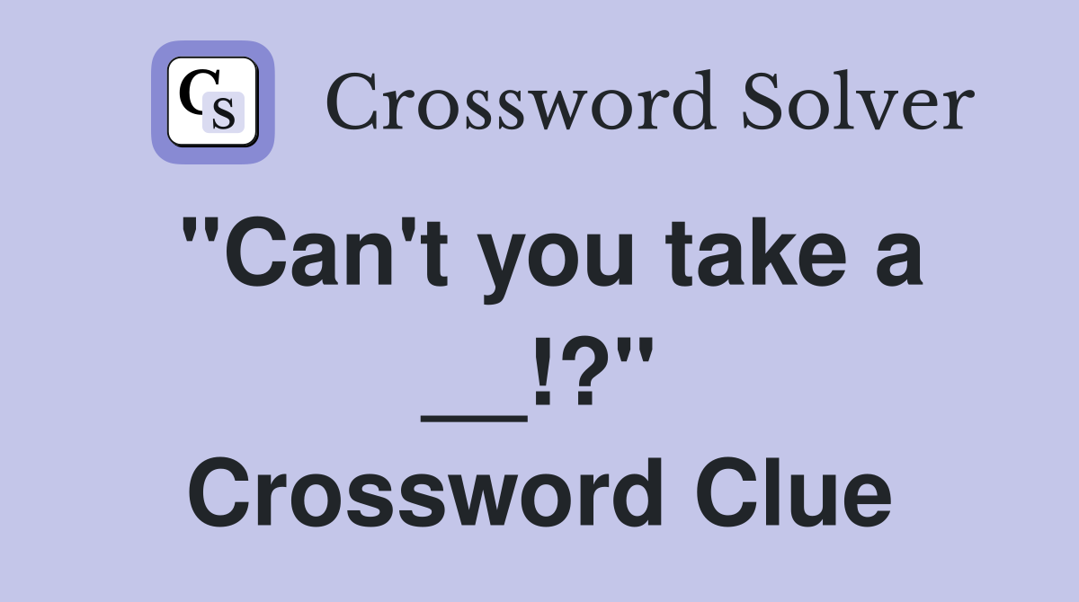 "Can't you take a __!?" Crossword Clue
