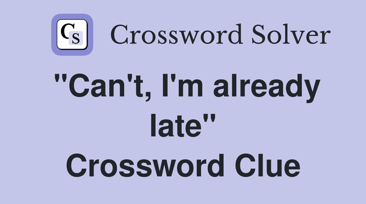 "Can't, I'm already late" Crossword Clue