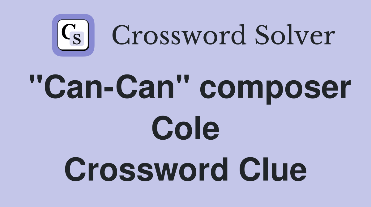 "Can-Can" composer Cole Crossword Clue