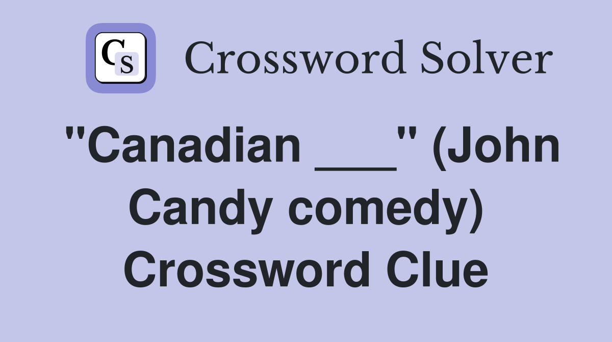 "Canadian ___" (John Candy comedy) Crossword Clue