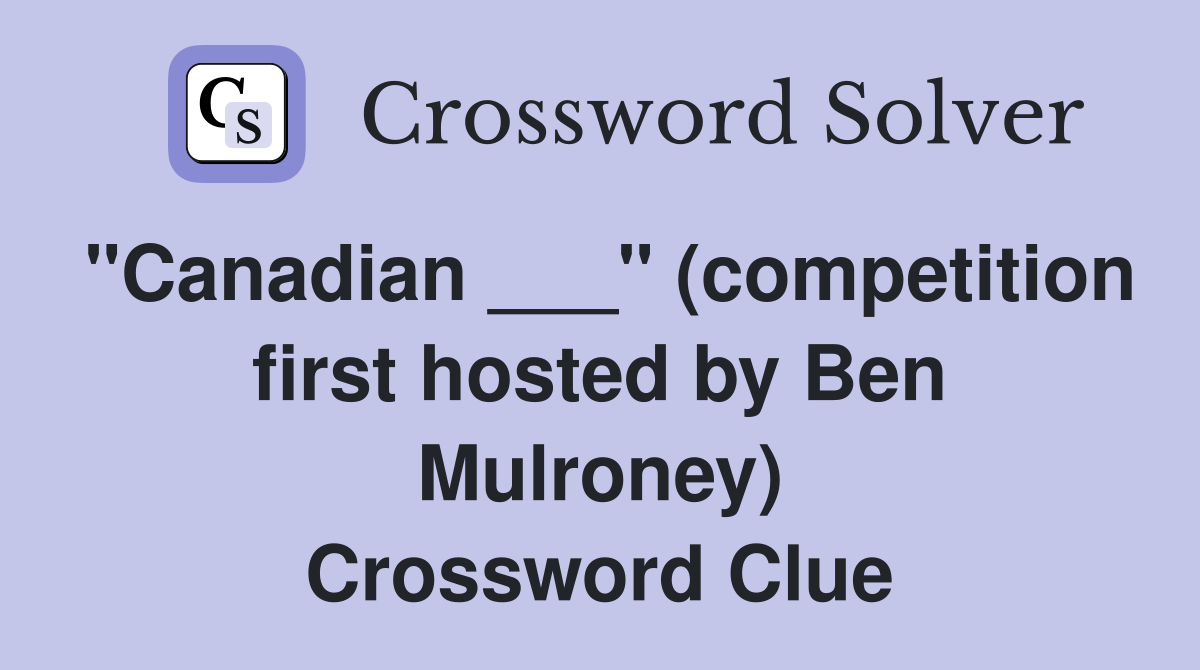 "Canadian ___" (competition first hosted by Ben Mulroney) Crossword Clue