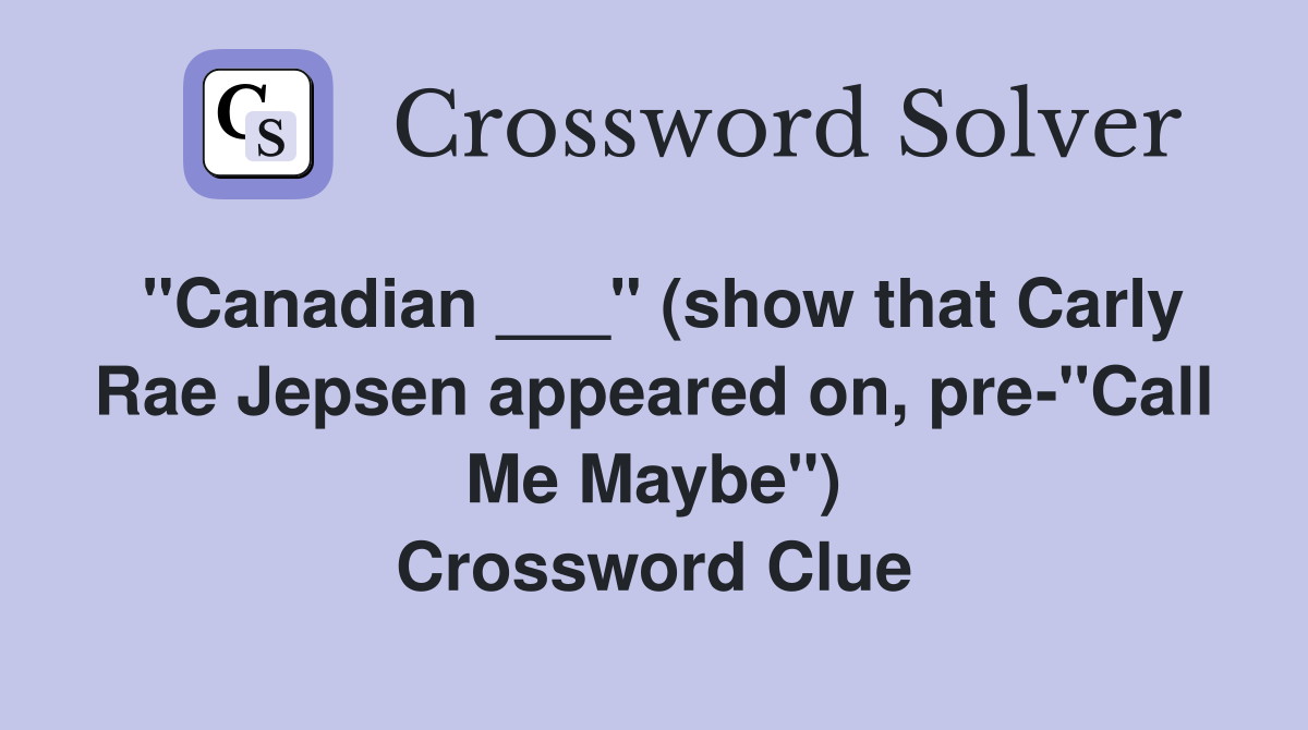 "Canadian ___" (show that Carly Rae Jepsen appeared on, pre-"Call Me Maybe") Crossword Clue