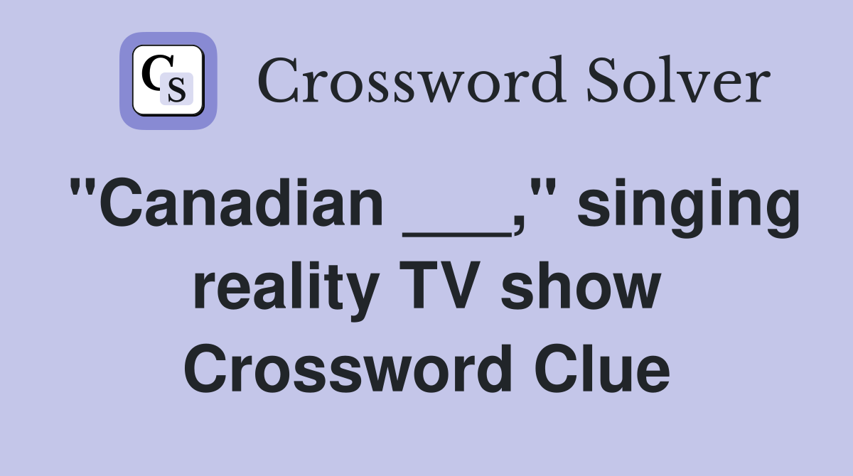 "Canadian ___," singing reality TV show Crossword Clue