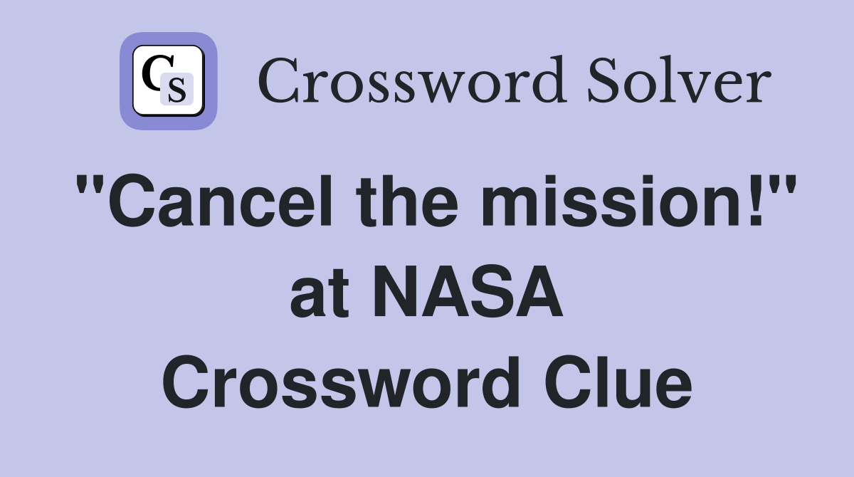 "Cancel the mission!" at NASA Crossword Clue