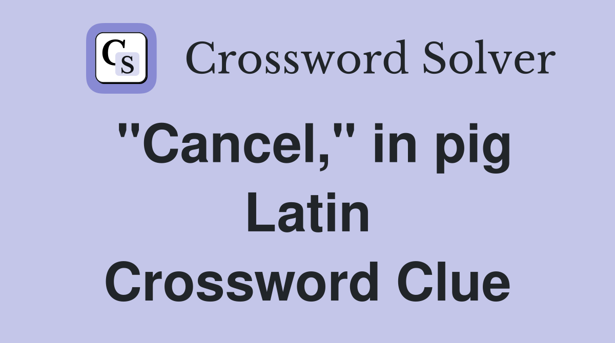 "Cancel," in pig Latin Crossword Clue