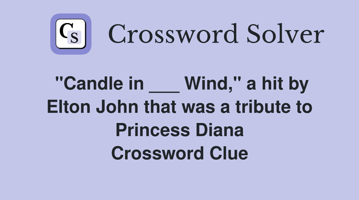 "Candle in ___ Wind," a hit by Elton John that was a tribute to Princess Diana Crossword Clue