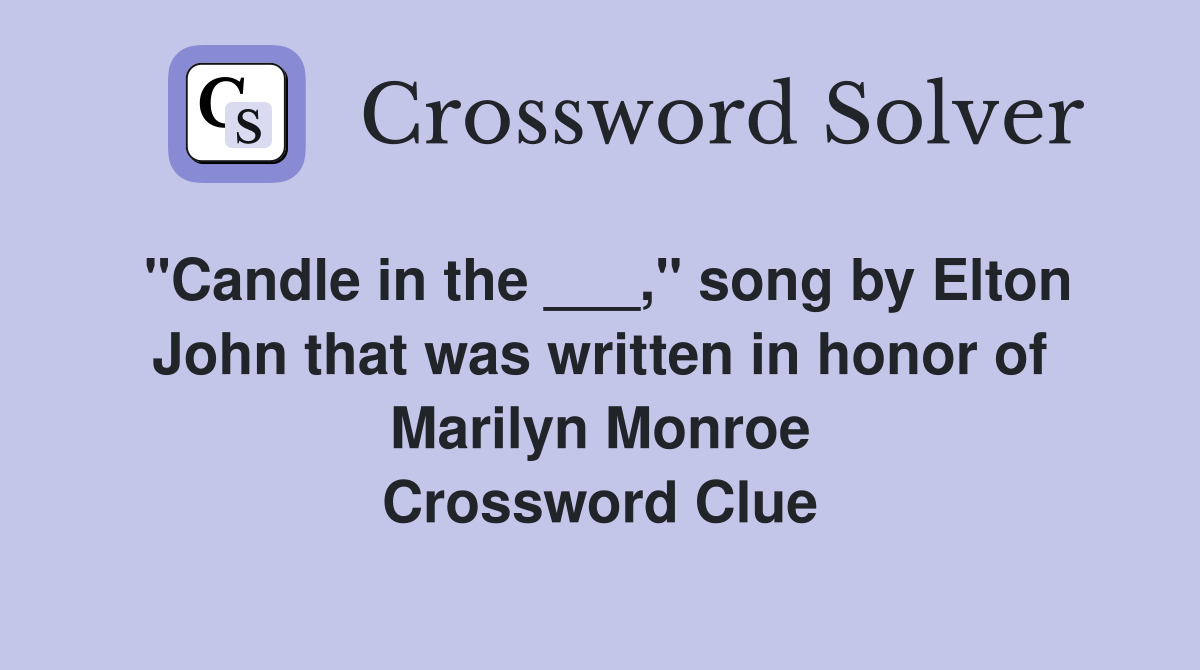 "Candle in the ___," song by Elton John that was written in honor of Marilyn Monroe Crossword Clue