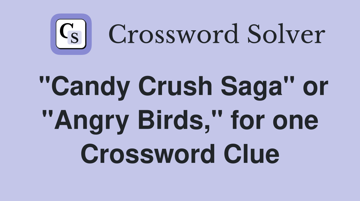 "Candy Crush Saga" or "Angry Birds," for one Crossword Clue