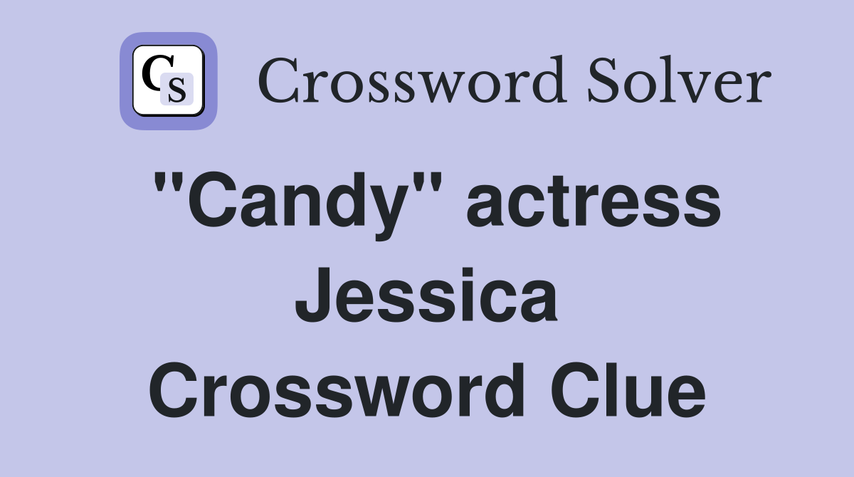 "Candy" actress Jessica Crossword Clue