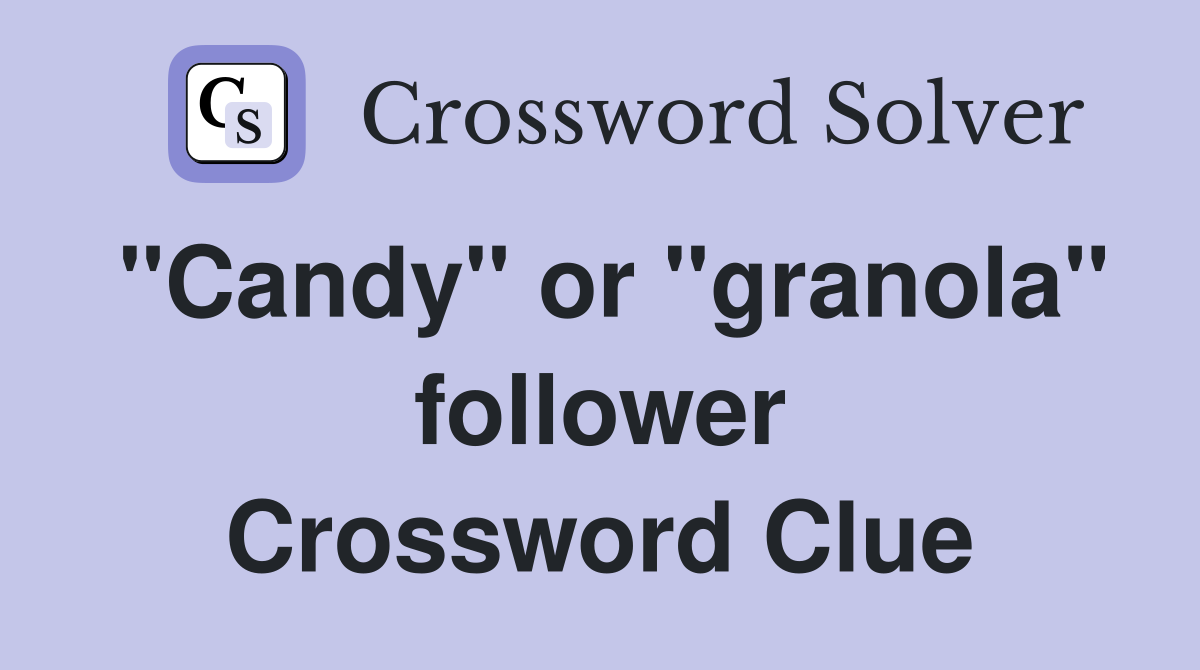 "Candy" or "granola" follower Crossword Clue