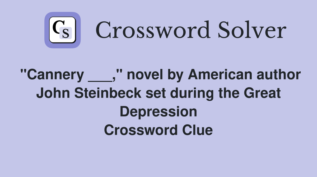 "Cannery ___," novel by American author John Steinbeck set during the Great Depression Crossword Clue