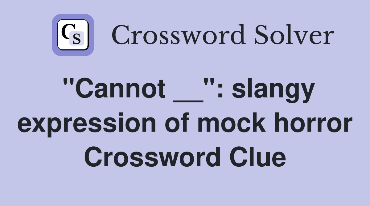"Cannot __": slangy expression of mock horror Crossword Clue