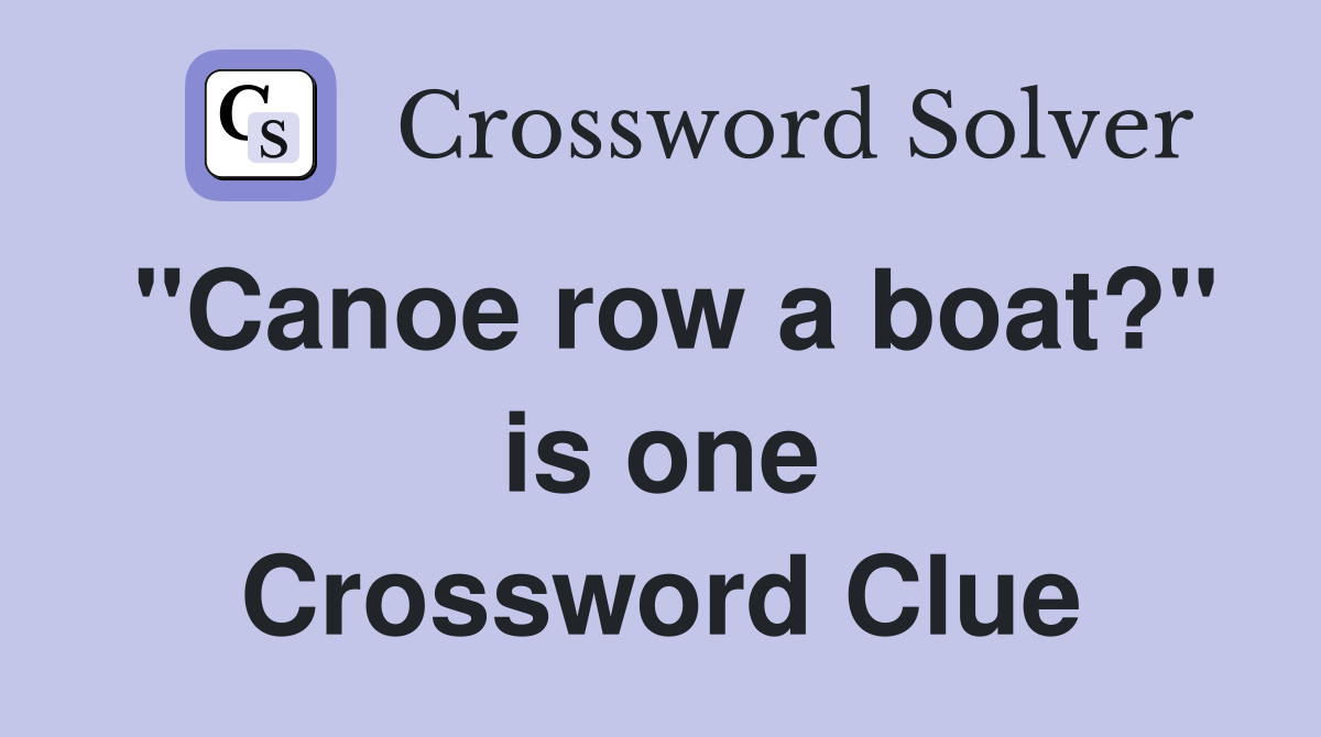 "Canoe row a boat?" is one Crossword Clue