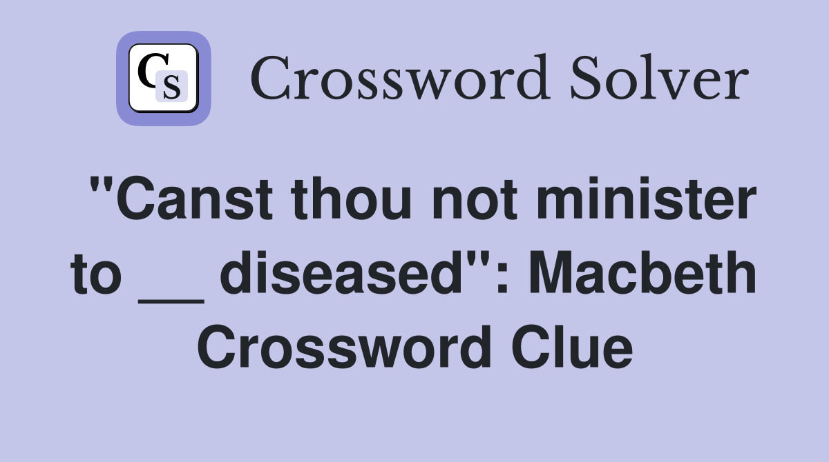 "Canst thou not minister to __ diseased": Macbeth Crossword Clue