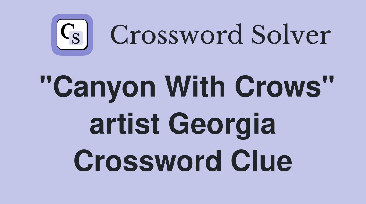 "Canyon With Crows" artist Georgia Crossword Clue