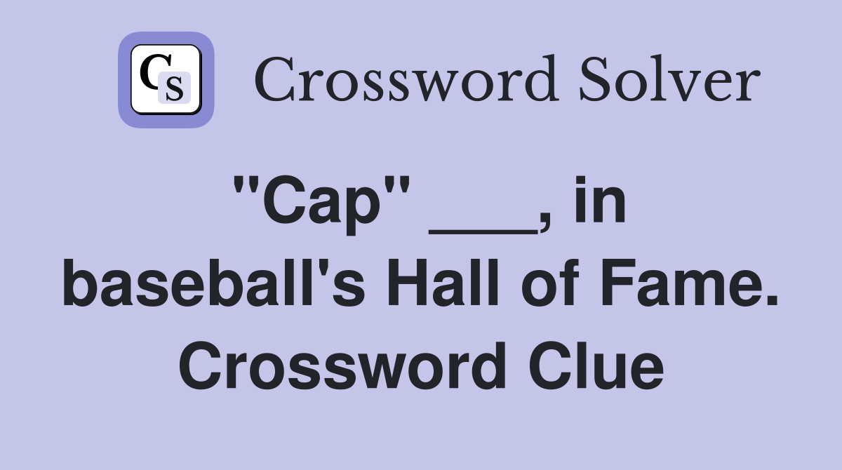 "Cap" ___, in baseball's Hall of Fame. Crossword Clue