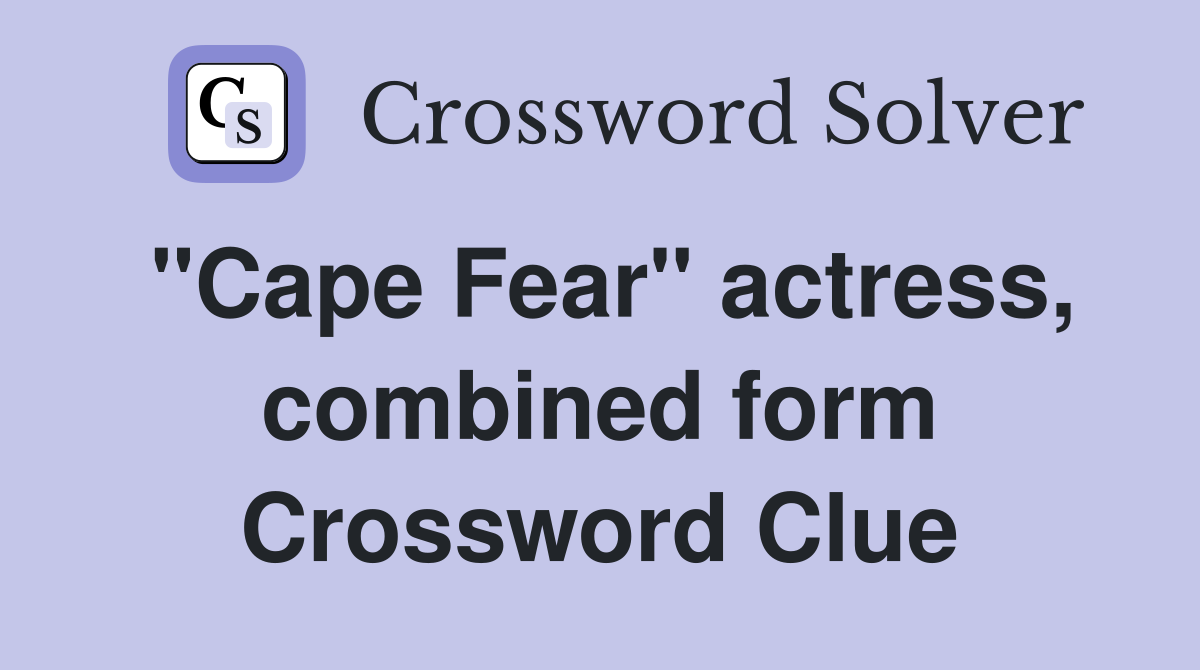 "Cape Fear" actress, combined form Crossword Clue