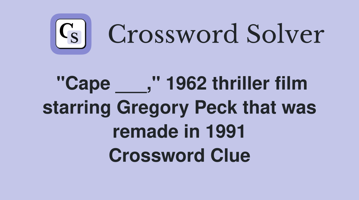"Cape ___," 1962 thriller film starring Gregory Peck that was remade in 1991 Crossword Clue