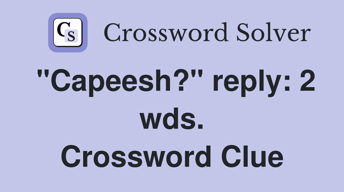 "Capeesh?" reply: 2 wds. Crossword Clue