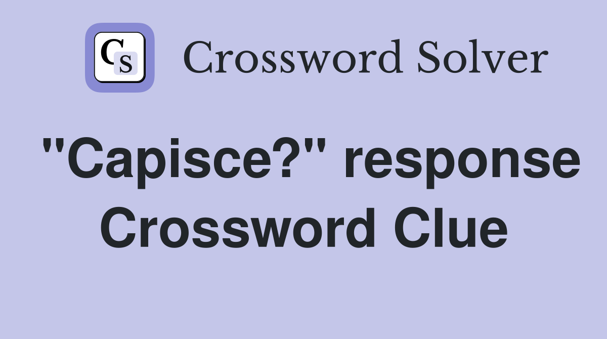 "Capisce?" response Crossword Clue