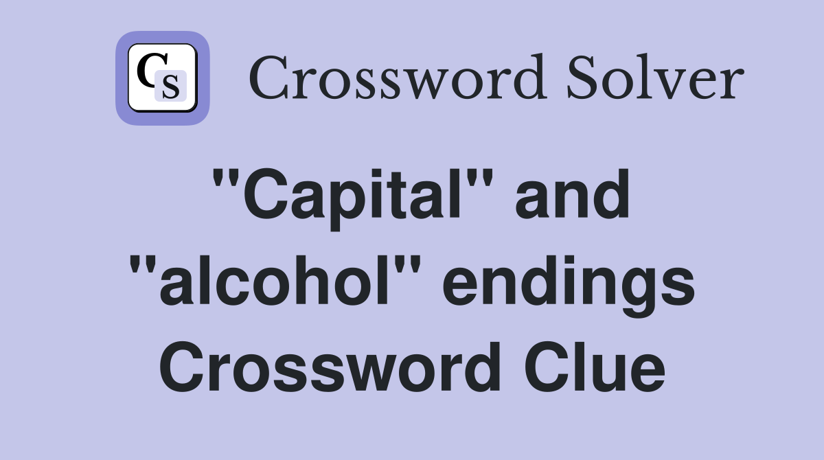"Capital" and "alcohol" endings Crossword Clue