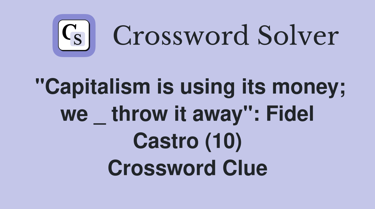 "Capitalism is using its money; we _ throw it away": Fidel Castro (10) Crossword Clue
