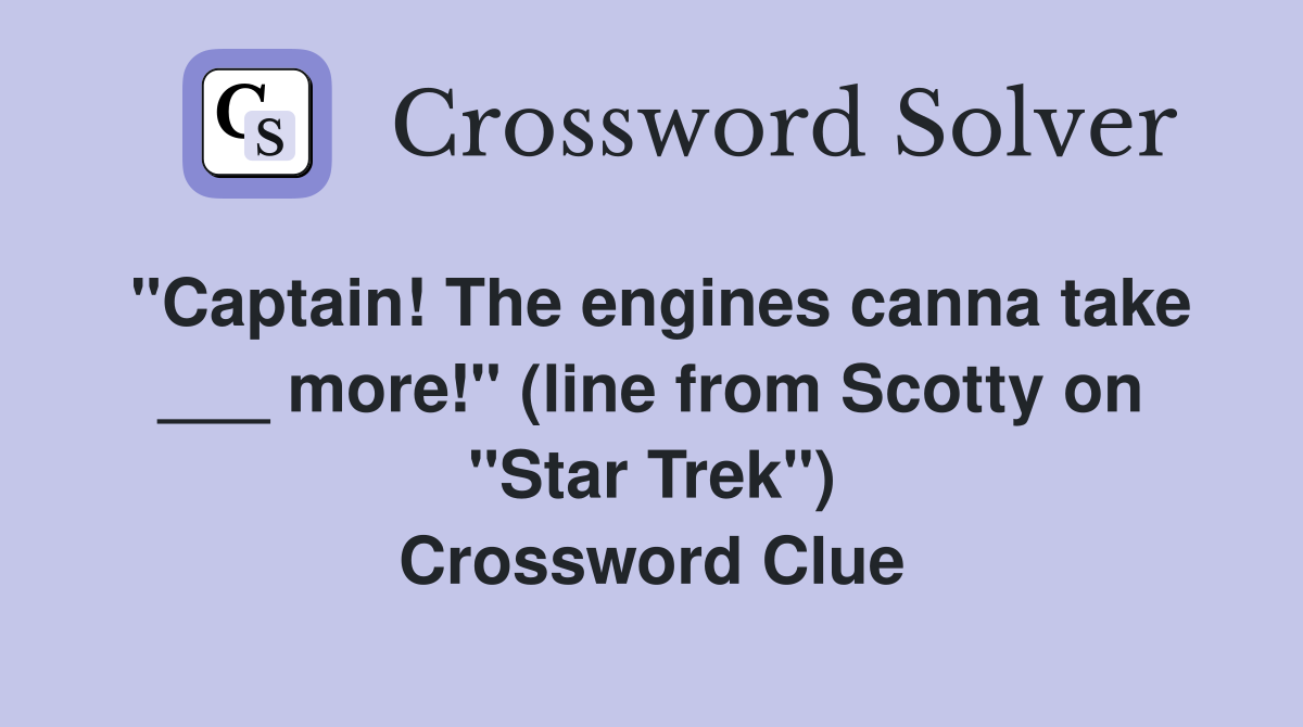 "Captain! The engines canna take ___ more!" (line from Scotty on "Star Trek") Crossword Clue