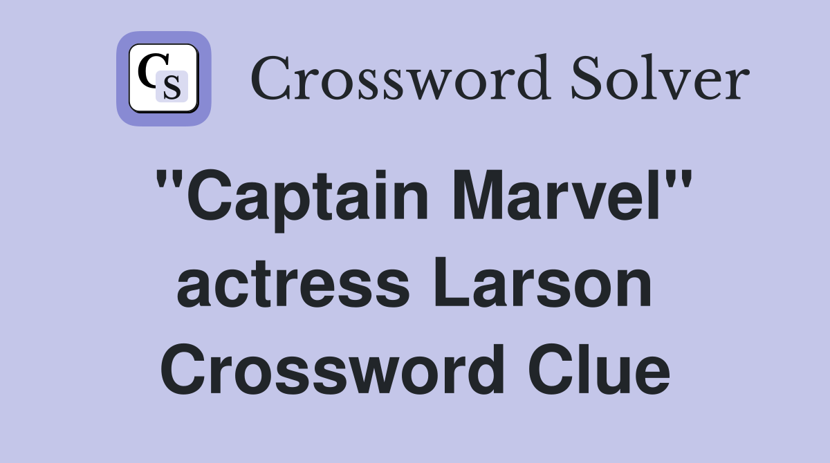 "Captain Marvel" actress Larson Crossword Clue