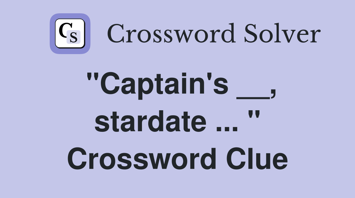 "Captain's __, stardate ... " Crossword Clue
