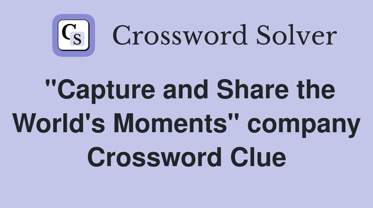 "Capture and Share the World's Moments" company Crossword Clue