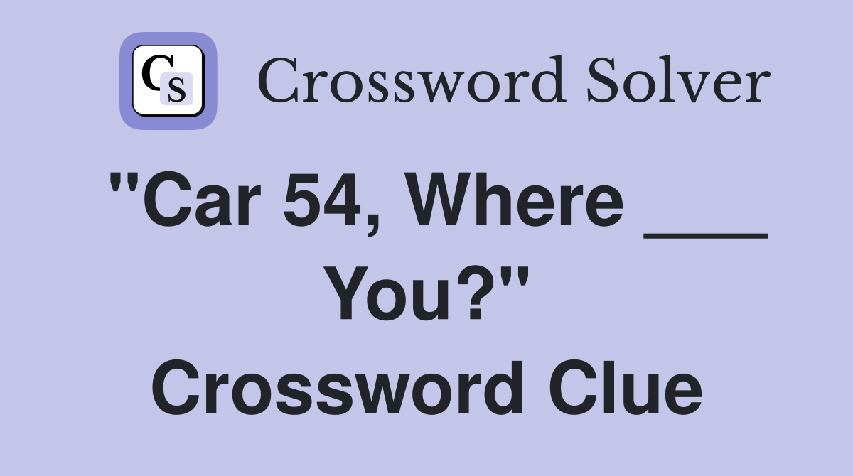"Car 54, Where ___ You?" Crossword Clue