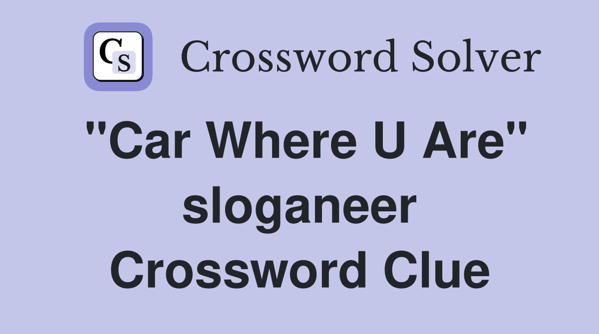 "Car Where U Are" sloganeer Crossword Clue