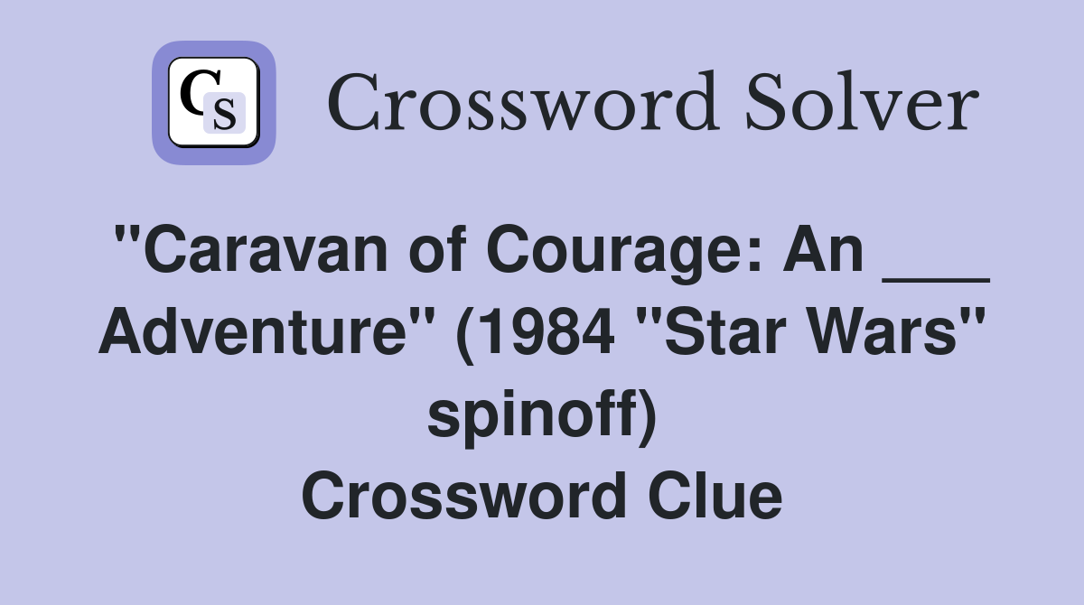 "Caravan of Courage: An ___ Adventure" (1984 "Star Wars" spinoff) Crossword Clue
