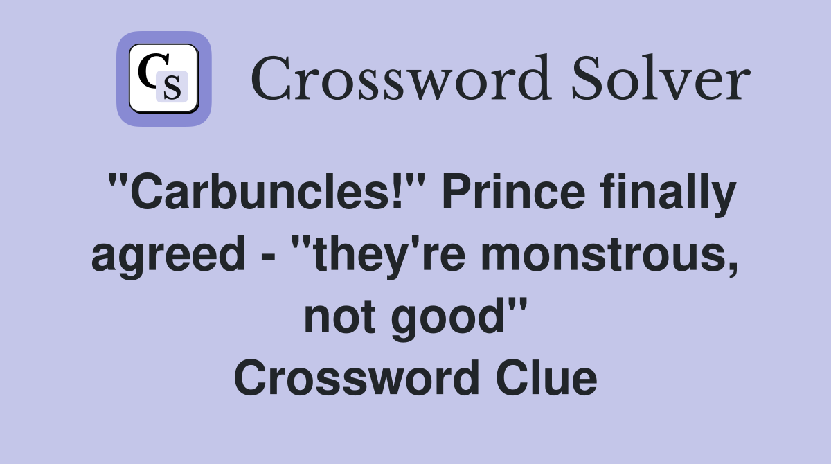 "Carbuncles!" Prince finally agreed - "they're monstrous, not good" Crossword Clue