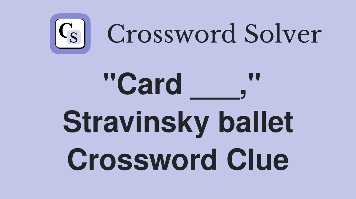 "Card ___," Stravinsky ballet Crossword Clue